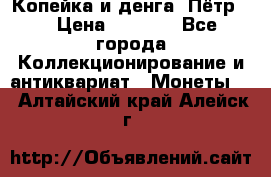 Копейка и денга. Пётр 1 › Цена ­ 1 500 - Все города Коллекционирование и антиквариат » Монеты   . Алтайский край,Алейск г.